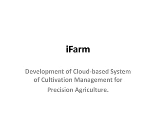 iFarm
Development of Cloud-based System
of Cultivation Management for
Precision Agriculture.
 
