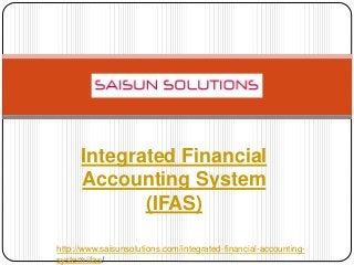 Integrated Financial
Accounting System
(IFAS)
http://www.saisunsolutions.com/integrated-financial-accounting-
system-ifas/
 