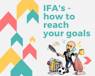 IFA's -
how to
reach
your goals
 