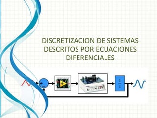 DISCRETIZACION DE SISTEMAS
DESCRITOS POR ECUACIONES
DIFERENCIALES
 