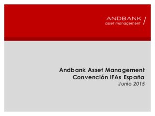 Andbank Asset Management
Convención IFAs España
Junio 2015
 
