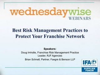 Best Risk Management Practices to Protect Your Franchise Network Speakers: Doug Imholte, Franchise Risk Management Practice Leader, RJF Agencies Brian Schnell, Partner, Faegre & Benson LLP  
