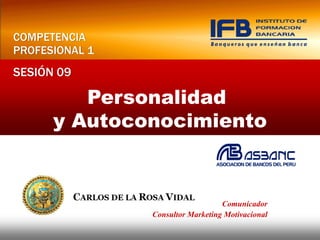 COMPETENCIA
PROFESIONAL 1
SESIÓN 09

         Personalidad
      y Autoconocimiento



                                   Comunicador
                Consultor Marketing Motivacional
 