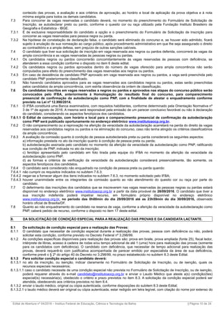 conteúdo das provas, a avaliação e aos critérios de aprovação, ao horário e local de aplicação da prova objetiva e à nota
mínima exigida para todos os demais candidatos.
7.3 Para concorrer às vagas reservadas o candidato deverá, no momento do preenchimento do Formulário de Solicitação de
Inscrição, se autodeclarar preto ou pardo, conforme o quesito cor ou raça utilizado pela Fundação Instituto Brasileiro de
Geografia e Estatística - IBGE.
7.3.1 É de exclusiva responsabilidade do candidato a opção e o preenchimento do Formulário de Solicitação de Inscrição para
concorrer as vagas reservadas para pessoa negra ou parda.
7.3.2 Na hipótese de constatação de declaração falsa, o candidato será eliminado do concurso e, se houver sido admitido, ficará
sujeito à anulação da sua nomeação ao cargo público, após procedimento administrativo em que lhe seja assegurado o direito
ao contraditório e a ampla defesa, sem prejuízo de outras sanções cabíveis.
7.4 O candidato que tiver sua solicitação de inscrição em vaga reservada aos negros ou pardos deferida, concorrerá às vagas da
ampla concorrência e as vagas reservadas às pessoas negras ou pardas.
7.4.1 Os candidatos negros ou pardos concorrerão concomitantemente às vagas reservadas às pessoas com deficiência, se
atenderem a essa condição conforme o disposto no item 6 deste edital.
7.4.2 Os candidatos negros ou pardos aprovados dentro do número de vagas oferecido para ampla concorrência não serão
computados para efeito do preenchimento das vagas reservadas aos negros ou pardos.
7.4.3 Em caso de desistência de candidato PNP aprovado em vaga reservada aos negros ou pardos, a vaga será preenchida pelo
candidato PNP posteriormente classificado.
7.5 Não havendo candidatos aprovados para as vagas reservadas aos candidatos negros ou pardos, estas serão preenchidas
pelos candidatos da ampla concorrência, com estrita observância da ordem de classificação.
7.6 Os candidatos inscritos em vagas reservadas a negros ou pardos e aprovados nas etapas do concurso público serão
convocados pelo IFBA, anteriormente à Homologação do resultado final do concurso, para comparecimento
presencial de confirmação da autodeclaração como PNP, com a finalidade de atestar o enquadramento conforme
previsto na Lei nº 12.990/2014.
7.6.1 O IFBA constituirá uma Banca examinadora, com requisitos habilitantes, conforme determinado pela Orientação Normativa nº
3 de 1º de agosto de 2016. A mesma será responsável pela emissão de um parecer conclusivo favorável ou não à declaração
do candidato, considerando os aspectos fenotípicos dos candidatos.
7.6.1.1 O Edital de convocação, com horário e local para o comparecimento presencial de confirmação da autodeclaração
como PNP será publicado oportunamente no endereço eletrônico www.institutoaocp.org.br.
7.6.2 O não comparecimento ou a reprovação na aferição da veracidade da autodeclaração acarretará na perda do direito às vagas
reservadas aos candidatos negros ou pardos e na eliminação do concurso, caso não tenha atingido os critérios classificatórios
da ampla concorrência.
7.6.3 A avaliação da comissão quanto à condição de pessoa autodeclarada preta ou parda considerará os seguintes aspectos:
a) informação prestada no ato da inscrição quanto à condição de pessoa preta ou parda;
b) autodeclaração assinada pelo candidato no momento da aferição da veracidade da autodeclaração como PNP, ratificando
sua condição de PNP, indicada no ato da inscrição;
c) fenótipo apresentado pelo candidato em foto tirada pela equipe do IFBA no momento da aferição da veracidade da
autodeclaração como PNP.
d) as formas e critérios de verificação da veracidade da autodeclaração considerará presencialmente, tão somente, os
aspectos fenotípicos dos candidatos.
7.6.4 O candidato será considerado não enquadrado na condição de pessoa preta ou parda quando:
7.6.4.1 não cumprir os requisitos indicados no subitem 7.6.3;
7.6.4.2 negar-se a fornecer algum dos itens indicados no subitem 7.6.3, no momento solicitado pelo IFBA;
7.6.4.3 houver unanimidade entre os integrantes da comissão quanto ao não atendimento do quesito cor ou raça por parte do
candidato.
7.7 O deferimento das inscrições dos candidatos que se inscreverem nas vagas reservadas às pessoas negras ou pardas estará
disponível no endereço eletrônico www.institutoaocp.org.br a partir da data provável de 28/09/2016. O candidato que tiver a
sua inscrição indeferida poderá impetrar recurso, em formulário próprio disponível no endereço eletrônico
www.institutoaocp.org.br, no período das 0h00min do dia 29/09/2016 até as 23h59min do dia 30/09/2016, observado
horário oficial de Brasília/DF.
7.8 Quanto ao não enquadramento do candidato na reserva de vaga, conforme a aferição da veracidade da autodeclaração como
PNP, caberá pedido de recurso, conforme o disposto no item 17 deste edital.
8. DA SOLICITAÇÃO DE CONDIÇÃO ESPECIAL PARA A REALIZAÇÃO DAS PROVAS E DA CANDIDATA LACTANTE.
8.1 Da solicitação de condição especial para a realização das Provas:
8.1.1 O candidato que necessitar de condição especial durante a realização das provas, pessoa com deficiência ou não, poderá
solicitar esta condição, conforme previsto no Decreto Federal nº 3.298/99.
8.1.2 As condições específicas disponíveis para realização das provas são: prova em braile, prova ampliada (fonte 25), fiscal ledor,
intérprete de libras, acesso à cadeira de rodas e/ou tempo adicional de até 1 (uma) hora para realização das provas (somente
para os candidatos com deficiência). O candidato com deficiência, que necessitar de tempo adicional para realização das
provas, deverá requerê-lo com justificativa acompanhada de parecer emitido por especialista da área de sua deficiência,
conforme prevê o § 2º do artigo 40 do Decreto no 3.298/99, no prazo estabelecido no subitem 8.3 deste Edital.
8.1.3 Para solicitar condição especial o candidato deverá:
8.1.3.1 no ato da inscrição, ou isenção, indicar claramente no Formulário de Solicitação de Inscrição, ou de isenção, quais os
recursos especiais necessários;
8.1.3.1.1 caso o candidato necessite de uma condição especial não prevista no Formulário de Solicitação de Inscrição, ou de isenção,
poderá requerer através do e-mail candidato@institutoaocp.org.br e enviar o Laudo Médico que ateste a(s) condição(ões)
especial(is) necessária(s), obedecido o critério e prazo previstos no item 8.3. A solicitação da condição especial poderá ser
atendida, obedecendo aos critérios previstos no item 8.4.
8.1.3.2 enviar o laudo médico, original ou cópia autenticada, conforme disposições do subitem 8.3 deste Edital;
8.1.3.2.1 o laudo médico deverá ser original ou cópia autenticada, estar redigido em letra legível, com citação do nome por extenso do
_________________________________________________________________________________________________________________________
Edital de Abertura nº 04/2016 – Instituo Federal de Educação, Ciência e Tecnologia da Bahia | Página 10 de 24
 