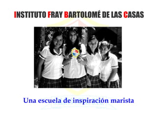 INSTITUTO FRAY BARTOLOMÉ DE LAS CASAS




  Una escuela de inspiración marista
 