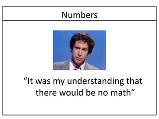 Numbers




“It was my understanding that
    there would be no math”
 