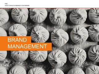 IFBC 
HOW TO BUILD & MANAGE YOUR BRAND 
1 
BRAND 
MANAGEMENT 
 