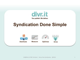 Syndication Done Simple


  Distribute         Measure             Optimize             Grow




       bill@dlvr.it/ IFBC Portland - Stress-free Syndication @2012   1
 
