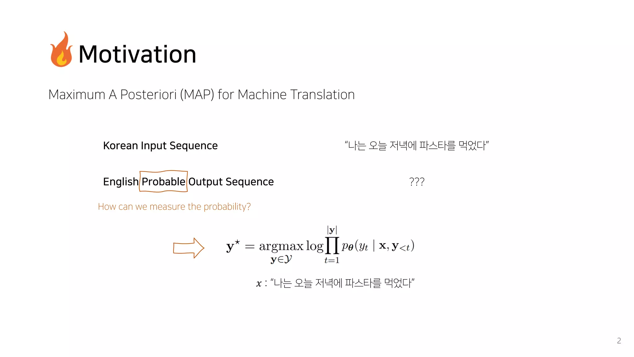 Motivation
Maximum A Posteriori (MAP) for Machine Translation
2
“나는 오늘 저녁에 파스타를 먹었다”
???
Korean Input Sequence
English Probable Output Sequence
How can we measure the probability?
𝑥 : “나는 오늘 저녁에 파스타를 먹었다”
 