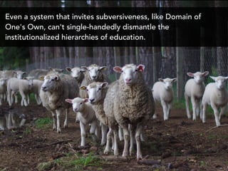 Even a system that invites subversiveness, like Domain of
One's Own, can't single-handedly dismantle the
institutionalized...