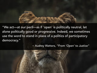 “We act—at our peril—as if 'open' is politically neutral, let
alone politically good or progressive. Indeed, we sometimes
...