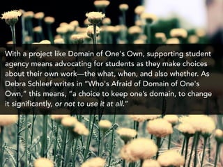 With a project like Domain of One's Own, supporting student
agency means advocating for students as they make choices
abou...