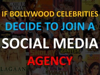 IF BOLLYWOOD CELEBRITIES
DECIDE TO JOIN A
SOCIAL MEDIA
AGENCY
 