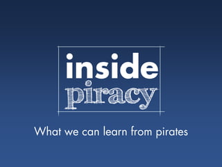 inside
      piracy
What we can learn from pirates
 