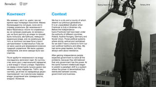 Бренд Івано-Франківська / Контекст Липень 2018
Ми живемо у місті та  країні, про які
мріяли наші попередні покоління. Маємо
безпрецедентну ситуацію, коли місто
справді українське. До незалежності
Івано-Франківськ ніколи по-справжньо-
му не належав українцям, як мінімум у
нас не було доступу до влади та грошей.
Була польська, австрійська, німецька і
радянська влада, але не українська. До
того ж політичні системи були строго
централізовані та вертикальні.Тому ми
не мали шансів для формування власних
традицій управління. Ми мали чудових
провідників, але вони завжди були про
спротив.

Після здобуття незалежності на владу
покладались величезні надії, бо суспіль-
ство жило досі у вертикальній парадигмі,
у якій влада є тільки у влади. Паралель-
но серед інтелектуалів лунали думки про
неминучу зміну парадигми. Тобто таку
систему, де вплив на середовище децен-
тралізований і не є виключним правом
влади: розділений між громадськістю,
владою і бізнесом.
Контекст
We live in a city and a county of which
dreamt our previous generations
It is an unparalleled situation when
Frankivsk is truly a Ukrainian city.
Before the Independence
Ivano-Frankivsk had have been under
the authority of diﬀerent countries:
Poland, Austria-Hungary, Germany and
Soviet Union. Those political systems
where strictly vertical and centralized.
So we didn’t have a chance to form our
own political traditions and elites. We
had some great leaders, but they
always were about resistance. 

After gaining independence people
expected government to solve all the
problems, because they still believed
that only government has the power. At
the same moment intellectuals began
to predict a paradigm shift to a system
where the power is decentralized but
distributed between society,
government and business.
Context
 