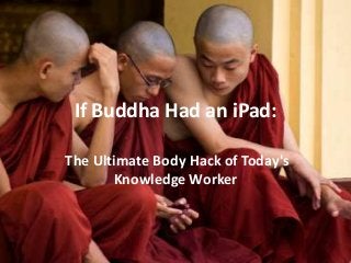 If Buddha Had an iPad:
The Ultimate Body Hack of Today's
Knowledge Worker

 
