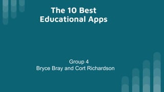 The 10 Best
Educational Apps
Group 4
Bryce Bray and Cort Richardson
 