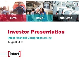 AUTO HOME BUSINESS
Investor Presentation
Intact Financial Corporation (TSX: IFC)
August 2016
 