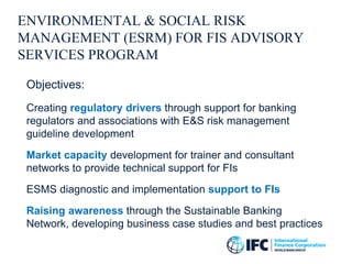 ENVIRONMENTAL & SOCIAL RISK
MANAGEMENT (ESRM) FOR FIS ADVISORY
SERVICES PROGRAM
Objectives:
Creating regulatory drivers th...