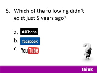 5. Which of the following didn’t
   exist just 5 years ago?

   a. US
   b. Sweden
   c. Malaysi
 