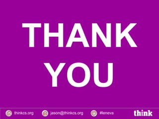 THANK
1.   AGILE DECISION MAKING
2.   EMPOWERING (SUPPORTERS)
3.   SIMPLICITY
4.   AGILE TECHNOLOGY
5.   EMPOWERING (BENEFICIARIES)




      YOU
thinkcs.org     jason@thinkcs.org   #leneva
 