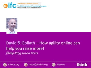 David & Goliath – How agility online can
help you raise more!
Philip King Jason Potts


 thinkcs.org    jason@thinkcs.org   #leneva
 