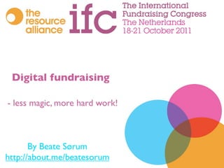 Digital fundraising

- less magic, more hard work!



       By Beate Sørum
http://about.me/beatesorum
 