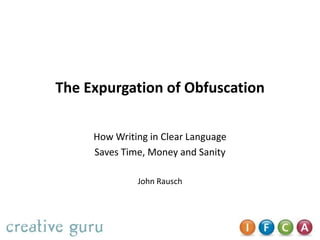 The Expurgation of Obfuscation
How Writing in Clear Language
Saves Time, Money and Sanity
John Rausch

 