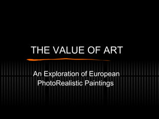 THE VALUE OF ART An Exploration of European PhotoRealistic Paintings 