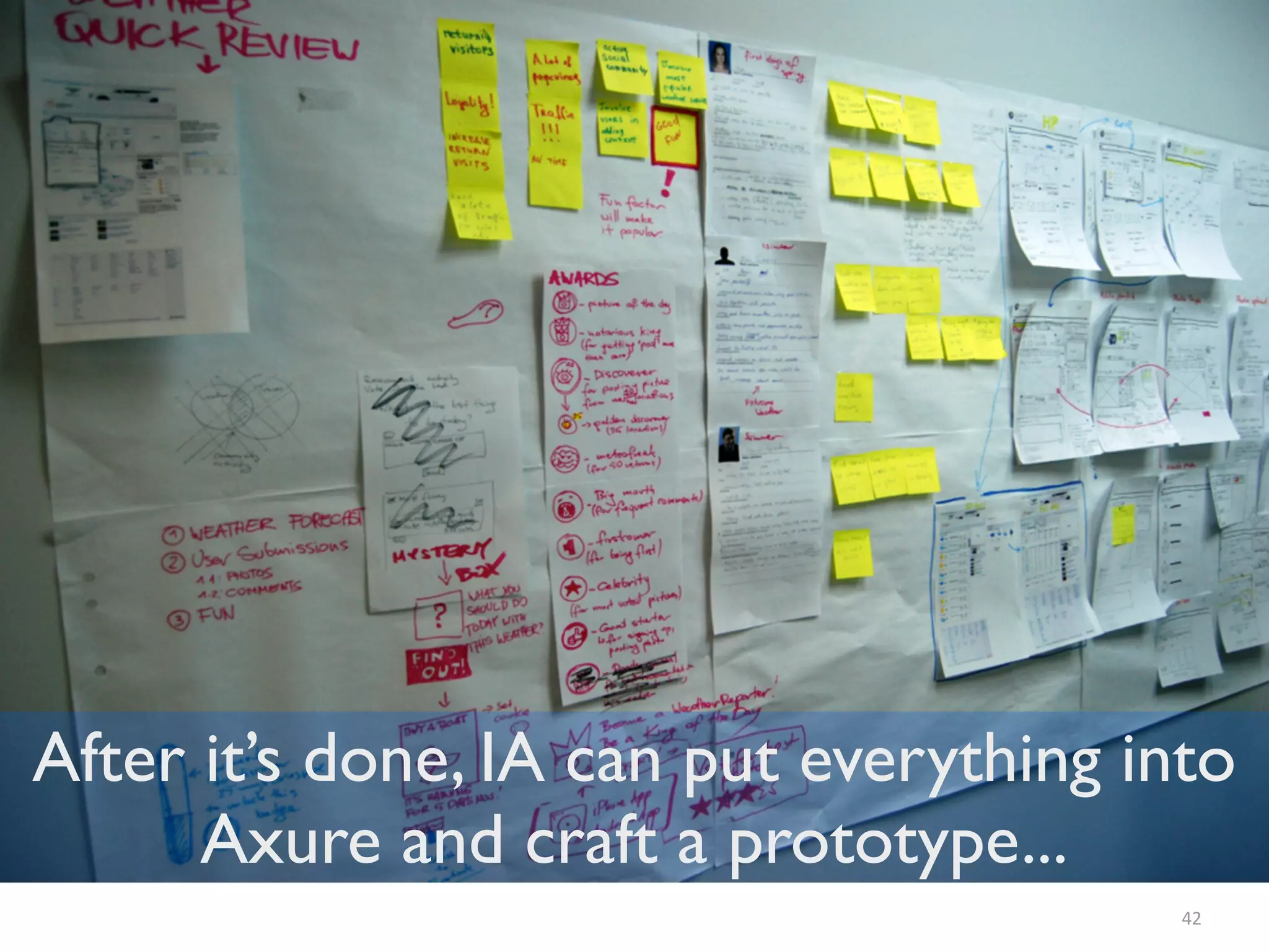 42
After it’s done, IA can put everything into
Axure and craft a prototype...
 