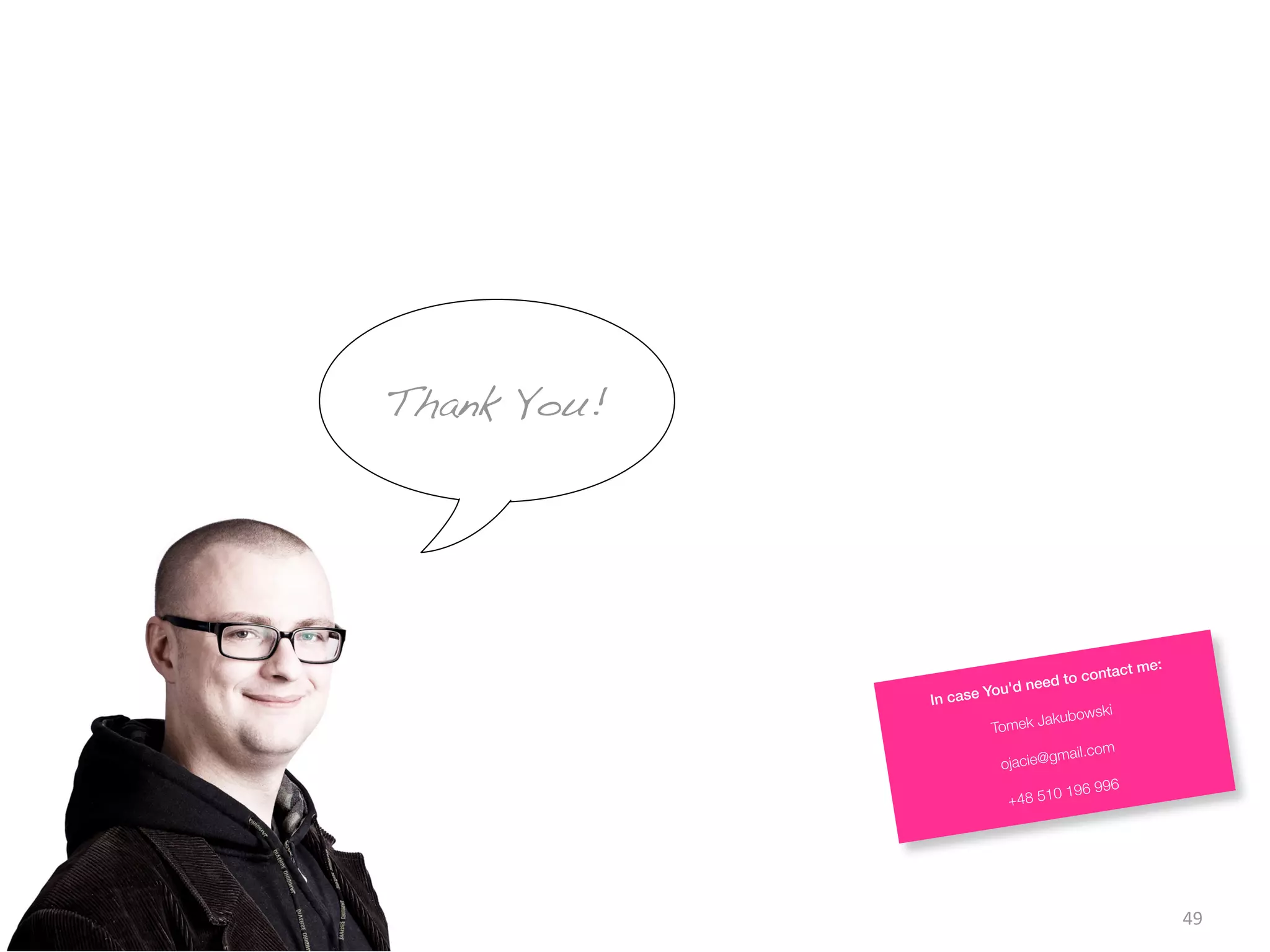 49
Thank You!
In case You'd need to contact me:
Tomek Jakubowski
ojacie@gmail.com
+48 510 196 996
 