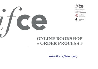 ONLINE BOOKSHOP
« ORDER PROCESS »
www.ifce.fr/boutique/
 