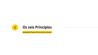 Os seis Princípios
Adotando Casos de Uso com sucesso!
4
 