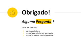 Alguma Pergunta ?
Entre em contato:
◉ jean.hauck@ufsc.br
◉ https://www.inf.ufsc.br/~jeanhauck/
◉ https://br.linkedin.com/in/jeanhauck
Obrigado!
 