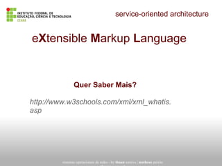 service-oriented architecture
sistemas operacionais de redes - by thuan saraiva | matheus paixão
eXtensible Markup Language
Quer Saber Mais?
http://www.w3schools.com/xml/xml_whatis.
asp
 