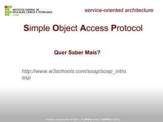 service-oriented architecture
sistemas operacionais de redes - by thuan saraiva | matheus paixão
Simple Object Access Protocol
Quer Saber Mais?
http://www.w3schools.com/soap/soap_intro.
asp
 