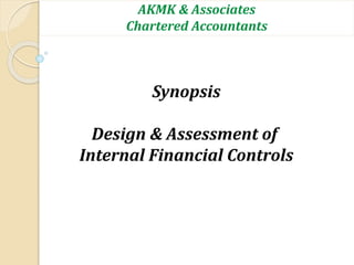 AKMK & Associates
Chartered Accountants
Synopsis
Design & Assessment of
Internal Financial Controls
 
