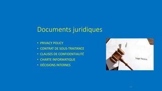 Documents juridiques
• PRIVACY POLICY
• CONTRAT DE SOUS-TRAITANCE
• CLAUSES DE CONFIDENTIALITÉ
• CHARTE INFORMATIQUE
• DÉCISIONS INTERNES
109
 