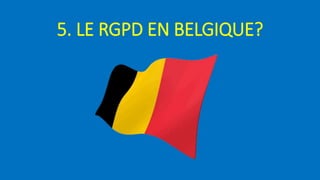 5. LE RGPD EN BELGIQUE?
 