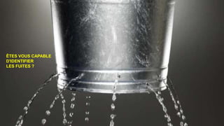 ÊTES VOUS CAPABLE
D'IDENTIFIER
LES FUITES ?
 