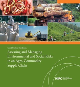 A 
Good Practice Handbook 
Assessing and Managing 
Environmental and Social Risks 
in an Agro-Commodity 
Supply Chain 
 