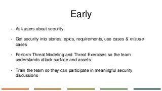 • Ask users about security
• Get security into stories, epics, requirements, use cases & misuse
cases
• Perform Threat Mod...