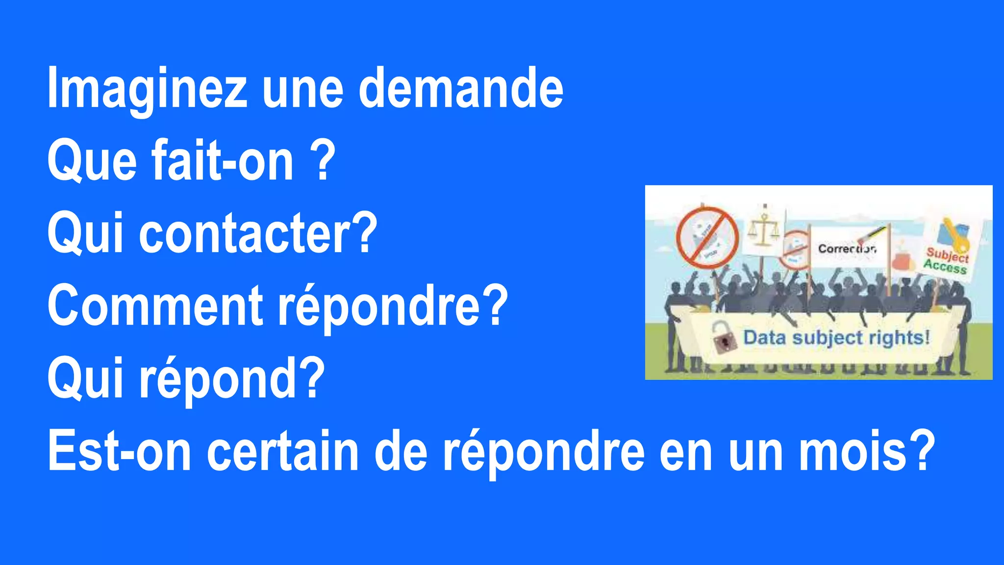 Imaginez une demande
Que fait-on ?
Qui contacter?
Comment répondre?
Qui répond?
Est-on certain de répondre en un mois?
 