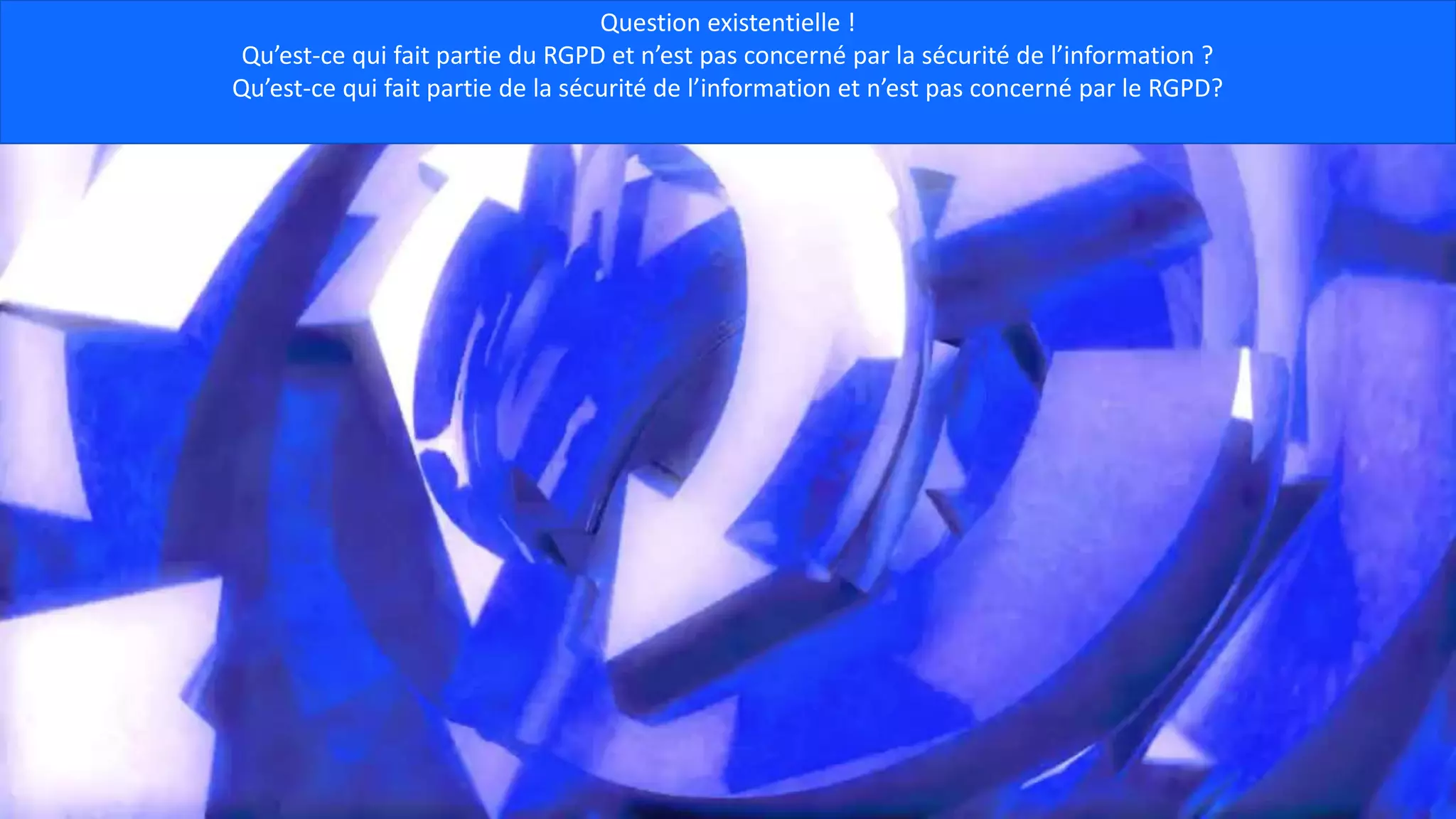 Question existentielle !
Qu’est-ce qui fait partie du RGPD et n’est pas concerné par la sécurité de l’information ?
Qu’est-ce qui fait partie de la sécurité de l’information et n’est pas concerné par le RGPD?
 