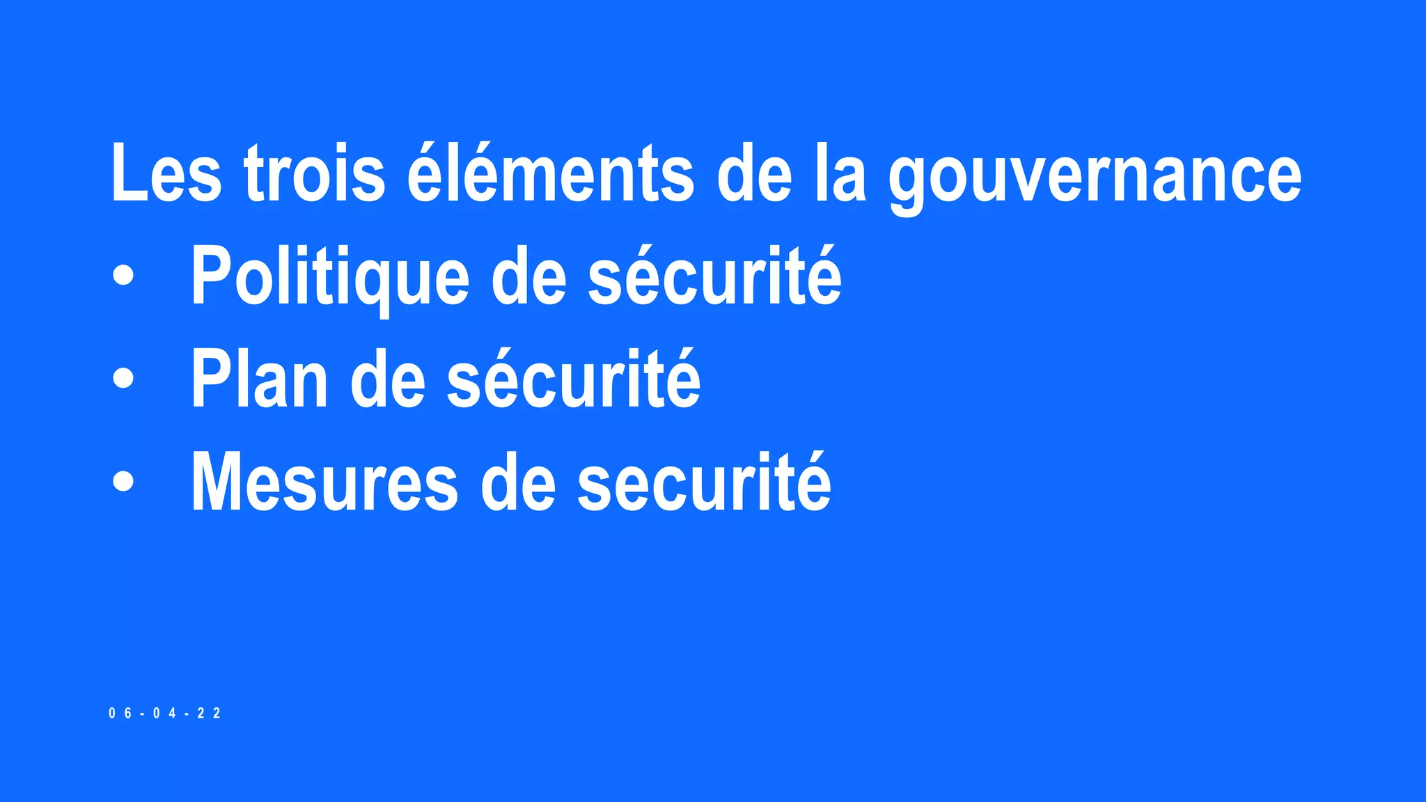 Les trois éléments de la gouvernance
• Politique de sécurité
• Plan de sécurité
• Mesures de securité
0 6 - 0 4 - 2 2
 