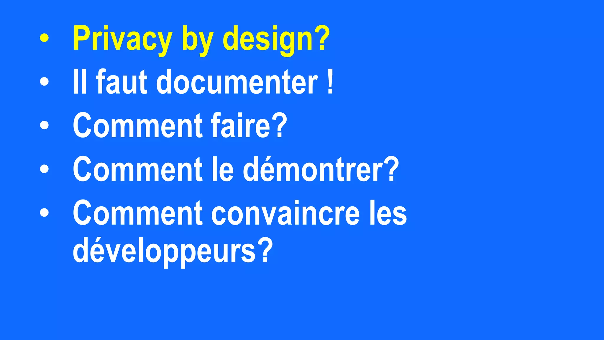 • Privacy by design?
• Il faut documenter !
• Comment faire?
• Comment le démontrer?
• Comment convaincre les
développeurs?
 