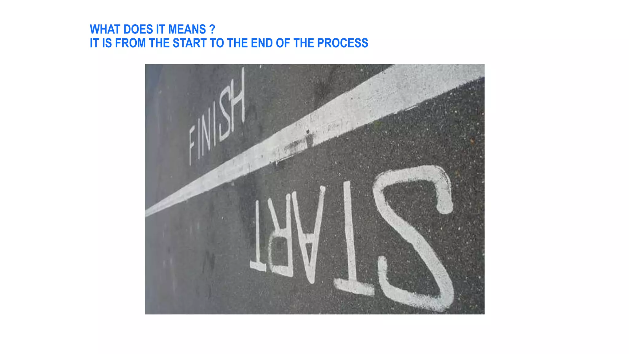 WHAT DOES IT MEANS ?
IT IS FROM THE START TO THE END OF THE PROCESS
 