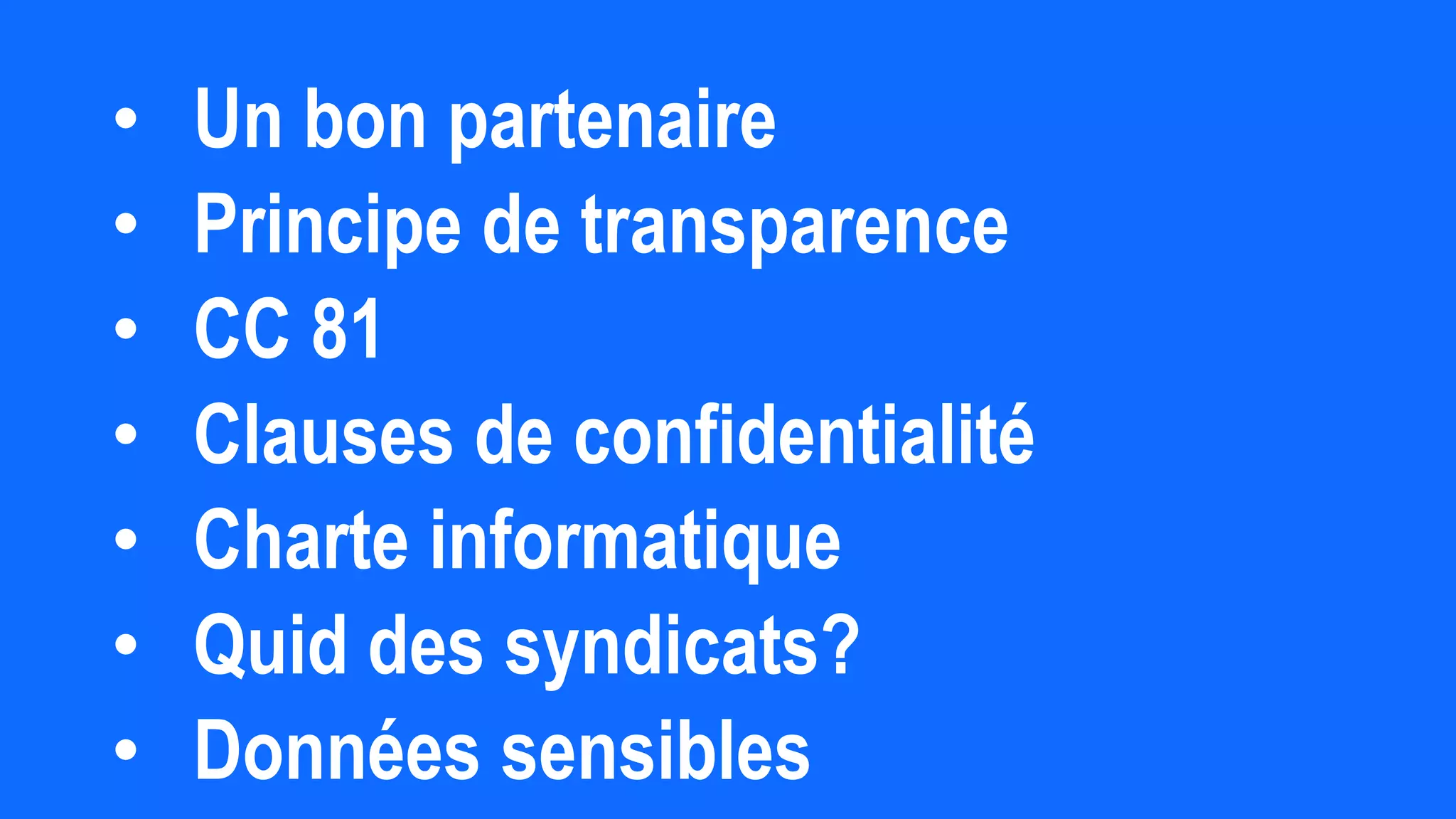 • Un bon partenaire
• Principe de transparence
• CC 81
• Clauses de confidentialité
• Charte informatique
• Quid des syndicats?
• Données sensibles
 
