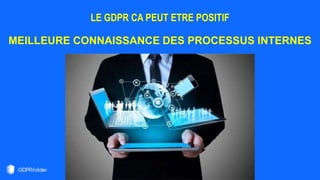LE GDPR CA PEUT ETRE POSITIF
MEILLEURE CONNAISSANCE DES PROCESSUS INTERNES
 