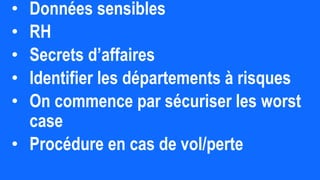 • Données sensibles
• RH
• Secrets d’affaires
• Identifier les départements à risques
• On commence par sécuriser les worst
case
• Procédure en cas de vol/perte
 